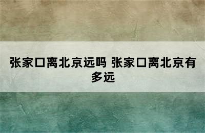 张家口离北京远吗 张家口离北京有多远